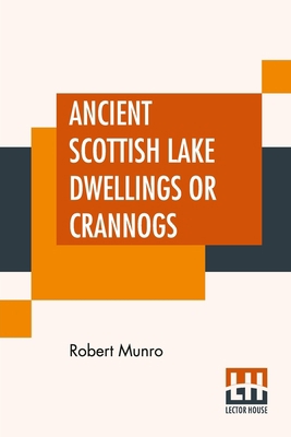 Ancient Scottish Lake Dwellings Or Crannogs: Wi... 939001512X Book Cover
