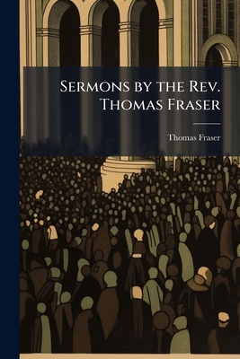 Sermons by the Rev. Thomas Fraser: Formerly of ... 117556818X Book Cover