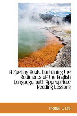 A Spelling Book Containing the Rudiments of the... 1110220766 Book Cover