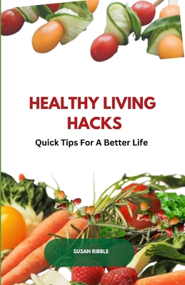 Healthy Living Hacks: Quick Tips For A Better Life B0D77PZSTL Book Cover