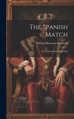 The Spanish Match: Or, Charles Stuart at Madrid 1020635703 Book Cover