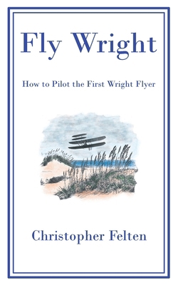 Fly Wright: How to Pilot the First Wright Flyer B0CRN6BKRV Book Cover