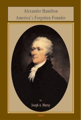 Alexander Hamilton: America's Forgotten Founder 0875865011 Book Cover