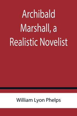 Archibald Marshall, a Realistic Novelist 9355759649 Book Cover