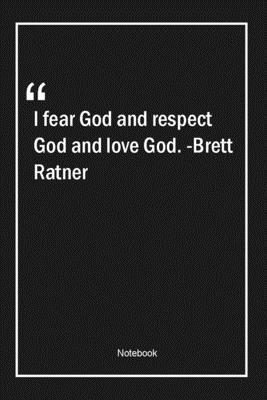 I fear God and respect God and love God. -Brett Ratner: Lined Gift Notebook With Unique Touch | Journal | Lined Premium 120 Pages |respect Quotes|