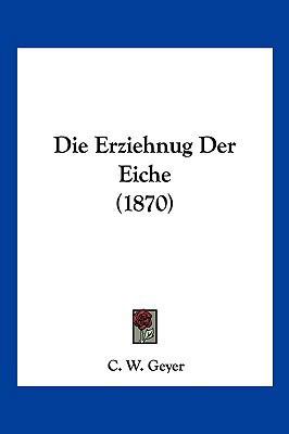 Die Erziehnug Der Eiche (1870) [German] 1161087265 Book Cover