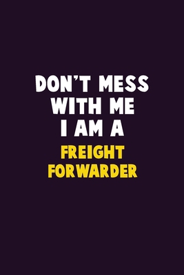 Don't Mess With Me, I Am A Freight forwarder: 6... 1679750895 Book Cover