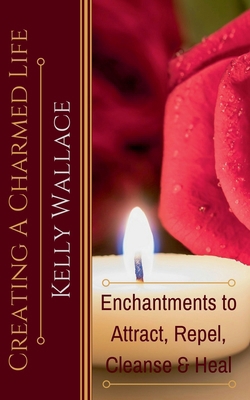 Creating a Charmed Life - Enchantments to Attra... 1393829767 Book Cover