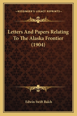 Letters And Papers Relating To The Alaska Front... 1164851233 Book Cover