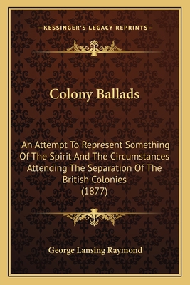 Colony Ballads: An Attempt To Represent Somethi... 1165894068 Book Cover