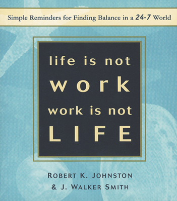 Life Is Not Work, Work Is Not Life: Simple Reminders for Finding Balance in a 24/7 World