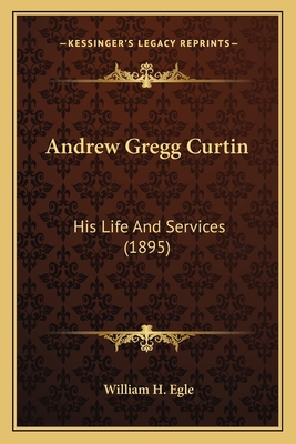 Andrew Gregg Curtin: His Life And Services (1895) 1163990590 Book Cover