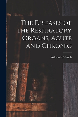 The Diseases of the Respiratory Organs, Acute a... 1013968514 Book Cover