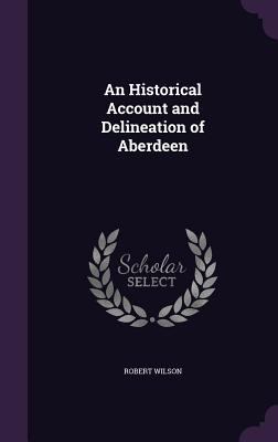 An Historical Account and Delineation of Aberdeen 1358594864 Book Cover