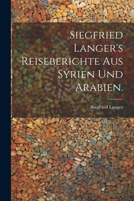 Siegfried Langer's Reiseberichte aus Syrien und... [German] 1022380443 Book Cover