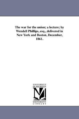 The war for the union; a lecture; by Wendell Ph... 1418193089 Book Cover