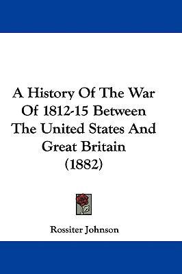 A History Of The War Of 1812-15 Between The Uni... 1437487793 Book Cover