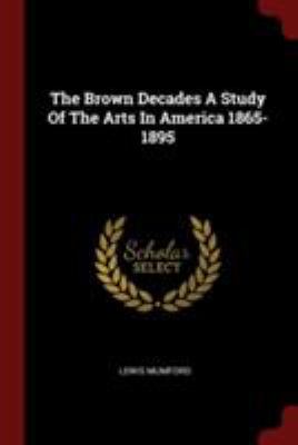 The Brown Decades a Study of the Arts in Americ... 1376330474 Book Cover
