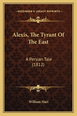 Alexis, The Tyrant Of The East: A Persian Tale ... 1166453332 Book Cover