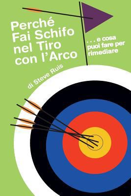 Perche Fai Schifo Nel Tiro Con l'Arco . . . E C... [Italian] 0991332687 Book Cover