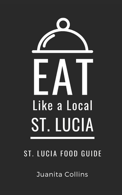 Eat Like a Local-St. Lucia: St. Lucia Food Guide B0BCS7DMHS Book Cover