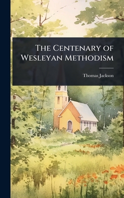 The Centenary of Wesleyan Methodism 1023607050 Book Cover
