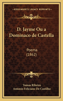 D. Jayme Ou a Dominaco de Castella: Poema (1862) [Portuguese] 1168236258 Book Cover