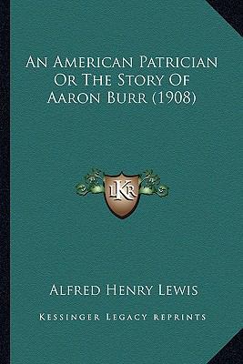 An American Patrician Or The Story Of Aaron Bur... 1163983535 Book Cover