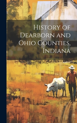 History of Dearborn and Ohio Counties, Indiana 1019381590 Book Cover