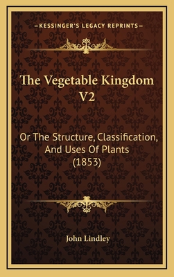 The Vegetable Kingdom V2: Or The Structure, Cla... 1167317319 Book Cover