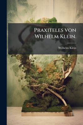 Praxiteles von Wilhelm Klein. [German] 1274153476 Book Cover