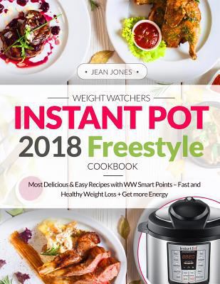 Weight Watchers Instant Pot 2018 Freestyle Cookbook: Most Delicious & Easy Recipes with WW Smart Points - Fast and Healthy Weight Loss + Get More Energy 172401157X Book Cover