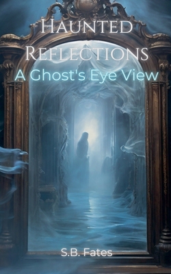 Haunted Reflections: A Ghost's Eye View B0DFFY7GC1 Book Cover