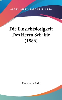 Die Einsichtslosigkeit Des Herrn Schaffle (1886) [German] 1162157267 Book Cover
