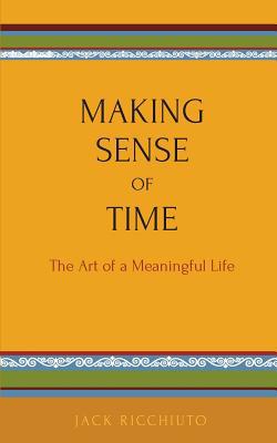 Making Sense Of Time: The Art of a Meaningful Life 1500524336 Book Cover