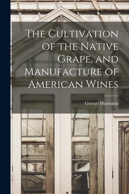 The Cultivation of the Native Grape, and Manufa... 1015996868 Book Cover