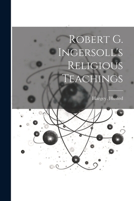Robert G. Ingersoll's Religious Teachings 1021807540 Book Cover