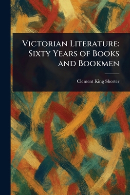 Victorian Literature: Sixty Years of Books and ... 1023389924 Book Cover