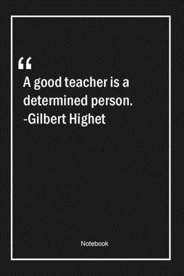 A good teacher is a determined person. -Gilbert Highet: Lined Gift Notebook With Unique Touch | Journal | Lined Premium 120 Pages |teacher Quotes|