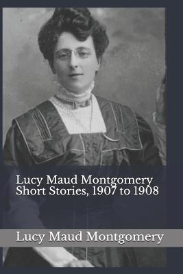 Lucy Maud Montgomery Short Stories, 1907 to 1908 1074046102 Book Cover