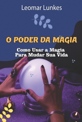 O Poder Da Magia: Como Usar a Magia Para Mudar ... [Portuguese] B0CFCLRT75 Book Cover