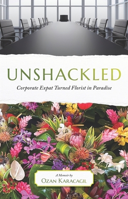 Unshackled: Corporate Expat Turned Florist in P... B0BJN7DM8G Book Cover