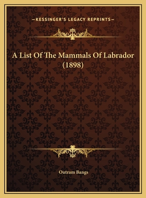 A List Of The Mammals Of Labrador (1898) 1169440932 Book Cover