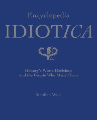 Encyclopedia Idiotica: History's Worst Decision... 0764159178 Book Cover