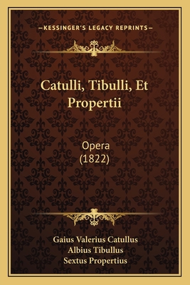 Catulli, Tibulli, Et Propertii: Opera (1822) [Latin] 1168094062 Book Cover