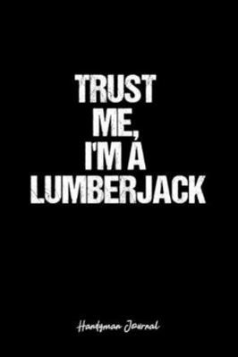 Paperback Handyman Journal: Dot Grid Journal -Trust Me, I'm A Lumberjack- Black Lined Diary, Planner, Gratitude, Writing, Travel, Goal, Bullet Not Book