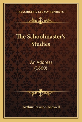 The Schoolmaster's Studies: An Address (1860) 1165582090 Book Cover