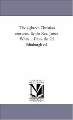 The Eighteen Christian Centuries. by the Rev. J... 1425560148 Book Cover