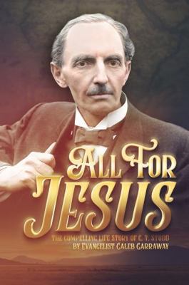 All for Jesus : The Compelling Life Story of C. T. Studd