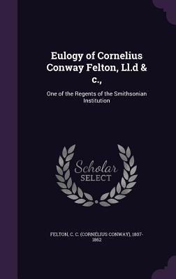 Eulogy of Cornelius Conway Felton, Ll.d & c.,: ... 1355350921 Book Cover